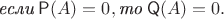 $$\textit{если}\; \mathsf{P}(A) = 0, \textit{то}\; \mathsf{Q}(A) = 0.$$ $$\textit{если}\; \mathsf{P}(A) = 0, \textit{то}\; \mathsf{Q}(A) = 0.$$