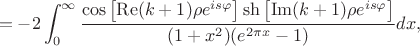 $$= -2\int_{0}^{\infty} \frac{\cos\left[\operatorname{Re}(k+1)\rho e^{is\varphi}\right]\sh\left[\operatorname{Im}(k+1)\rho e^{is\varphi}\right]}{(1+x^2)(e^{2\pi x}-1)}dx,$$