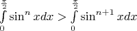 $\int\limits_0^{\frac{\pi}{2}}\sin^n xdx>\int\limits_0^{\frac{\pi}{2}}\sin^{n+1} xdx$