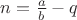 $n=\frac {a} {b} - q$