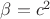 $\beta=c^2$
