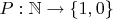 $ P:\mathbb{N} \rightarrow \left \{ 1,0 \right \} $