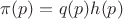 $\pi(p)=q(p)h(p)$