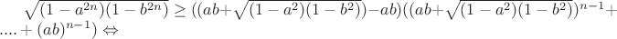 $\sqrt{(1-a^{2n})(1-b^{2n})} \ge ((ab+\sqrt{(1-a^{2})(1-b^{2})})-ab)((ab+ \sqrt{(1-a^{2})(1-b^{2})})^{n-1}+....+(ab)^{n-1}) \Leftrightarrow$