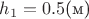 $h_1=0.5\text{(м)}$