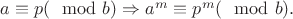 $a \equiv p (\mod b) \Rightarrow a^m \equiv p^m(\mod b). $