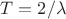 $T=2/\lambda$