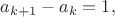 $a_{k+1} - a_k = 1,$