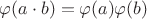 $\varphi(a \cdot b)=\varphi(a)\varphi(b)$