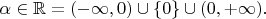 $\alpha\in\mathbb{R}=(-\infty,0)\cup\{0\}\cup(0,+\infty).$