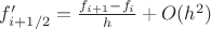 $f'_{i+1/2}={f_{i+1}-f_i\over h}+O(h^2)$ $f'_{i+1/2}={f_{i+1}-f_i\over h}+O(h^2)$