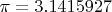 $\pi = 3.1415927$