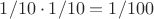 $1/10\cdot1/10= 1/100$
