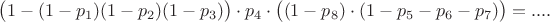 $$\big(1-(1-p_1)(1-p_2)(1-p_3)\big)\cdot p_4\cdot \big((1-p_8)\cdot (1-p_5-p_6-p_7)\big)=....$$