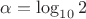 \alpha = \log_{10} 2