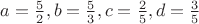 $a=\frac{5}{2},b=\frac{5}{3},c=\frac{2}{5},d=\frac{3}{5}$