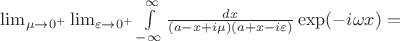 $\lim_{\mu\to0^{+}}\lim_{\varepsilon\to0^{+}}\int\limits_{-\infty}^{\infty}\frac {dx}{(a-x+i\mu)(a+x-i\varepsilon)}\exp(-i\omega x)=$