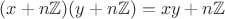 $(x+n\mathbb{Z})(y+n\mathbb{Z})=xy+n\mathbb{Z}$