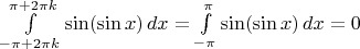 $\int\limits_{-\pi+2\pi k}^{\pi+2\pi k}\sin(\sin x)\,dx=\int\limits_{-\pi}^{\pi}\sin(\sin x)\,dx=0$