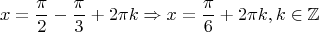 $$x =\dfrac{\pi}{2} - \dfrac{\pi}{3} + 2 \pi k \Rightarrow x =\dfrac{\pi}{6} + 2 \pi k, k \in \mathbb{Z}$$