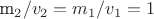 m_2/v_2 = m_1/v_1 = 1