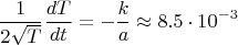 $$\frac 1{2\sqrt{T}}\frac{dT}{dt}=-\frac ka\approx 8.5\cdot 10^{-3}$$