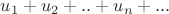 $u_1+u_2+..+u_n+...$