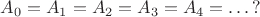 $A_0=A_1=A_2=A_3=A_4=\ldots\, ?$