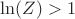 $\ln(Z) > 1$