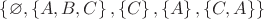 $ \left\lbrace \varnothing, \left\lbrace A, B, C \right\rbrace, \left\lbrace C \right\rbrace, \left\lbrace A\right\rbrace, \left\lbrace C, A\right\rbrace \right\rbrace$