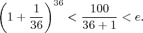 $$\left ( 1 + \frac{1}{36} \right )^{36} < \frac{100}{36 + 1} < e.$$