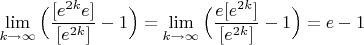 $\lim\limits_{k\to\infty}\Big(\dfrac{[e^{2k}e]}{[e^{2k}]}-1\Big)=\lim\limits_{k\to\infty}\Big(\dfrac{e[e^{2k}]}{[e^{2k}]}-1\Big)=e-1$