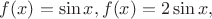 $f(x)=\sin x, f(x)=2\sin x,$