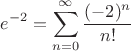 \[
e^{ - 2}  = \sum\limits_{n = 0}^\infty  {\frac{{( - 2)^n }}{{n!}}} 
\]