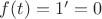 $f(t)=1'=0$