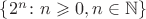 $\{2^{n}\colon n \geqslant 0, n \in \mathbb{N}\}$ $\{2^{n}\colon n \geqslant 0, n \in \mathbb{N}\}$