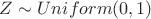 $Z\sim Uniform(0,1)$