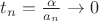 $t_n = \frac{\alpha}{a_n} \to 0$