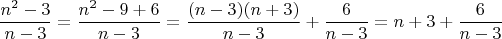 \[
\frac{{n^2  - 3}}{{n - 3}} = \frac{{n^2  - 9 + 6}}{{n - 3}} = \frac{{(n - 3)(n + 3)}}{{n - 3}} + \frac{6}{{n - 3}} = n + 3 + \frac{6}{{n - 3}}
\]