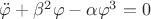 $\ddot \varphi +\beta^2\varphi-\alpha\varphi^3=0$