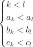 $$
\begin{cases}
k<l\\
a_k<a_l \\
b_k<b_l \\
c_k<c_l \\
\end{cases}
$$ $$
\begin{cases}
k<l\\
a_k<a_l \\
b_k<b_l \\
c_k<c_l \\
\end{cases}
$$