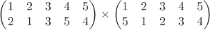 $$\begin{pmatrix}1&2&3&4&5\\ 2&1&3&5&4\end{pmatrix}\times\begin{pmatrix}1&2&3&4&5\\ 5&1&2&3&4\end{pmatrix}$$
