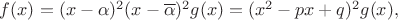 $f(x)=(x-\alpha)^2(x-\overline{\alpha})^2g(x)=(x^2-px+q)^2g(x),$