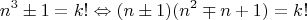 $$n^3\pm 1=k!\Leftrightarrow (n\pm 1)(n^2\mp n+1)=k!$$