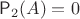 $\mathsf P_2(A)=0$