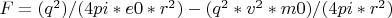 $F=(q^2)/(4pi*e0*r^2)-(q^2*v^2*m0)/(4pi*r^2)$
