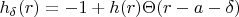 $ h_{ \delta }(r) =-1+h(r)\Theta(r-a-\delta )  $