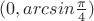$(0,arcsin{\frac{\pi}{4}})$