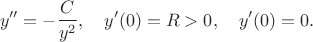 $$y''=-\frac{C}{y^2}, \quad y'(0)=R>0, \quad y'(0)=0.$$