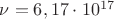 $\nu = 6,17 \cdot 10^{17}  &$